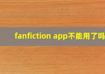 fanfiction app不能用了吗